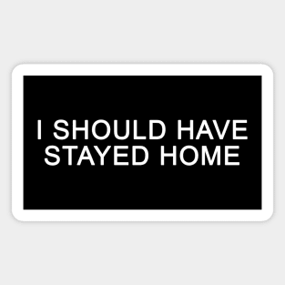 I SHOULD HAVE STAYED HOME Magnet